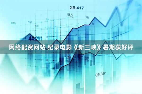 网络配资网站 纪录电影《新三峡》暑期获好评