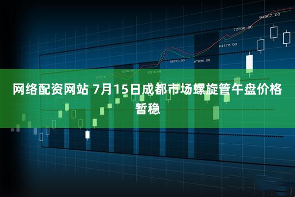 网络配资网站 7月15日成都市场螺旋管午盘价格暂稳