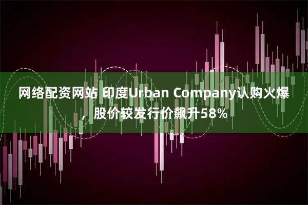 网络配资网站 印度Urban Company认购火爆，股价较发行价飙升58%