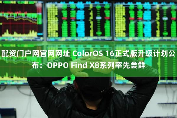 配资门户网官网网址 ColorOS 16正式版升级计划公布：OPPO Find X8系列率先尝鲜