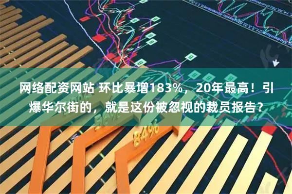 网络配资网站 环比暴增183%，20年最高！引爆华尔街的，就是这份被忽视的裁员报告？