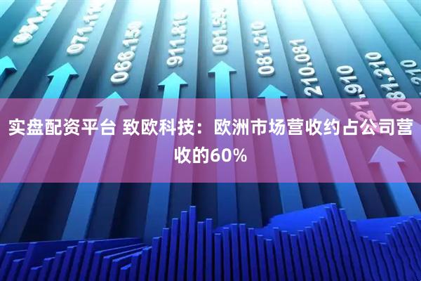 实盘配资平台 致欧科技：欧洲市场营收约占公司营收的60%